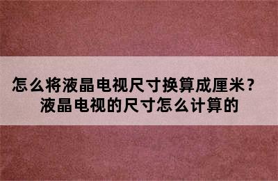 怎么将液晶电视尺寸换算成厘米？ 液晶电视的尺寸怎么计算的